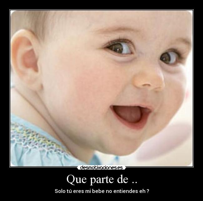 Que parte de .. - Solo tú eres mi bebe no entiendes eh ?