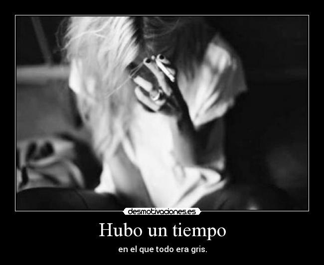 Hubo un tiempo - en el que todo era gris.