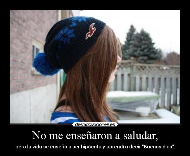 No me enseñaron a saludar, -