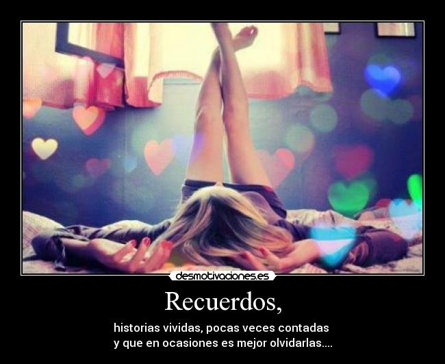 Recuerdos, - historias vividas, pocas veces contadas
y que en ocasiones es mejor olvidarlas....