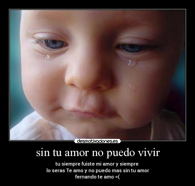 sin tu amor no puedo vivir - tu siempre fuiste mi amor y siempre
lo seras Te amo y no puedo mas sin tu amor
fernando te amo =(