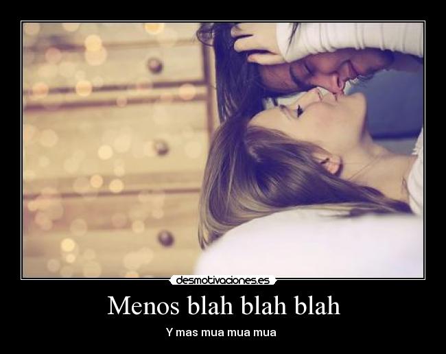 Menos blah blah blah - Y mas mua mua mua ♥