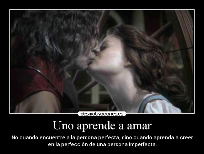 Uno aprende a amar - No cuando encuentre a la persona perfecta, sino cuando aprenda a creer
en la perfección de una persona imperfecta.