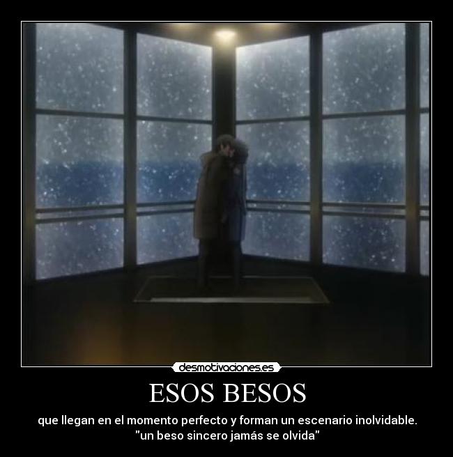 ESOS BESOS - que llegan en el momento perfecto y forman un escenario inolvidable.
un beso sincero jamás se olvida