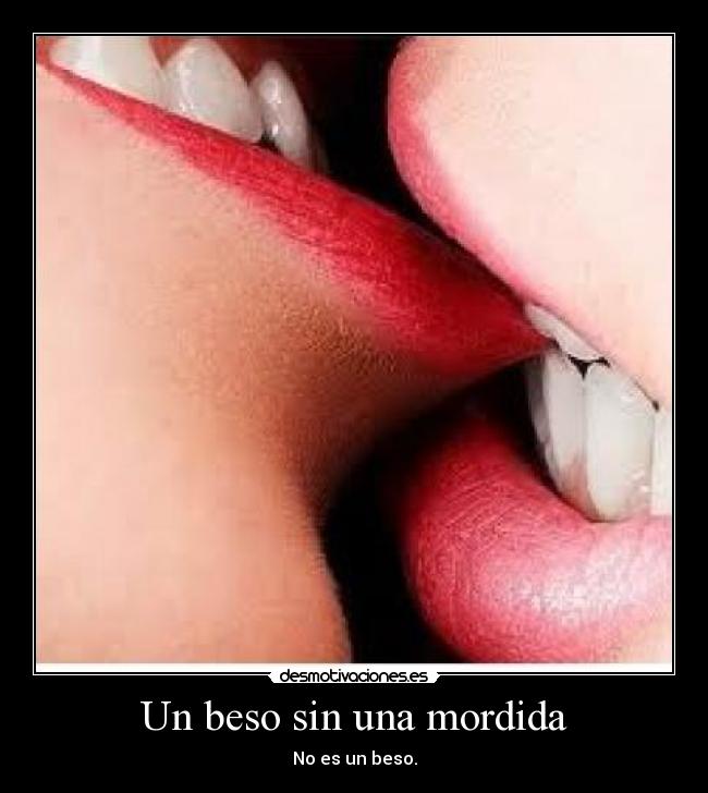 Un beso sin una mordida - No es un beso.