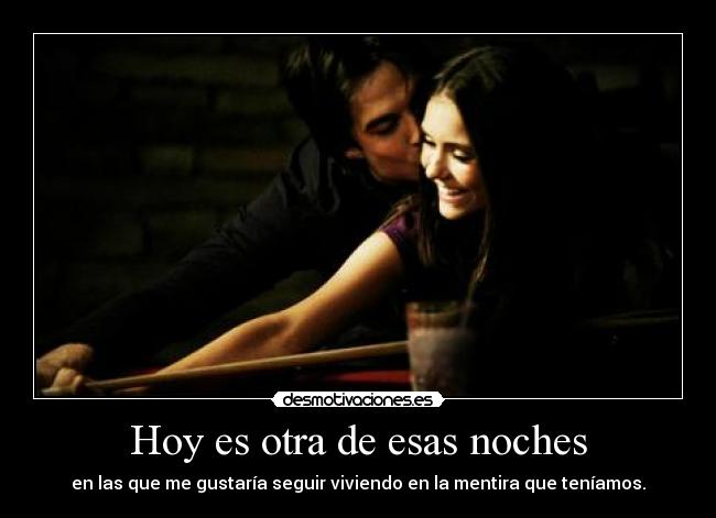 Hoy es otra de esas noches - en las que me gustaría seguir viviendo en la mentira que teníamos.