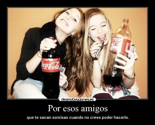 Por esos amigos - que te sacan sonrisas cuando no crees poder hacerlo.