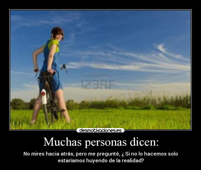 Muchas personas dicen: - No mires hacia atrás, pero me pregunté, ¿ Si no lo hacemos solo
estaríamos huyendo de la realidad?