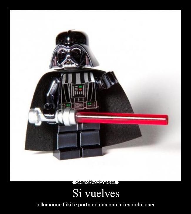 Si vuelves - a llamarme friki te parto en dos con mi espada láser