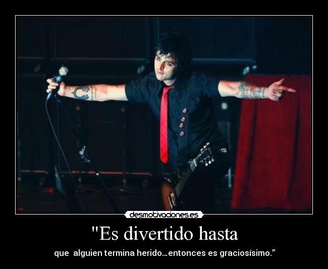 Es divertido hasta - que alguien termina herido…entonces es graciosísimo.”