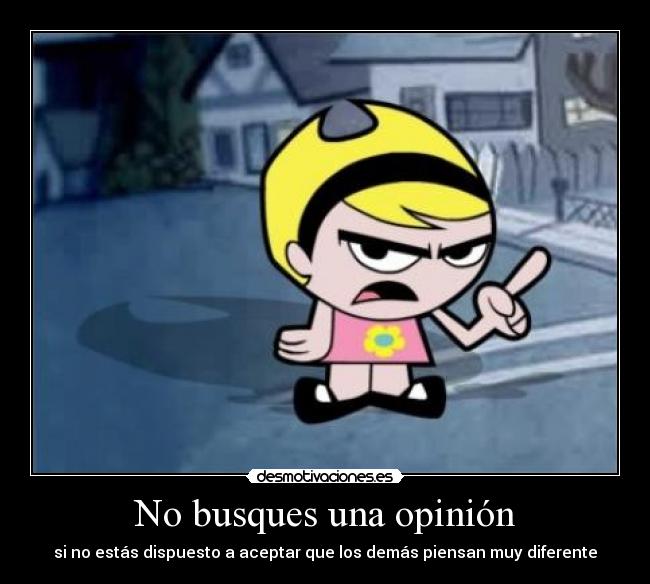 No busques una opinión - si no estás dispuesto a aceptar que los demás piensan muy diferente