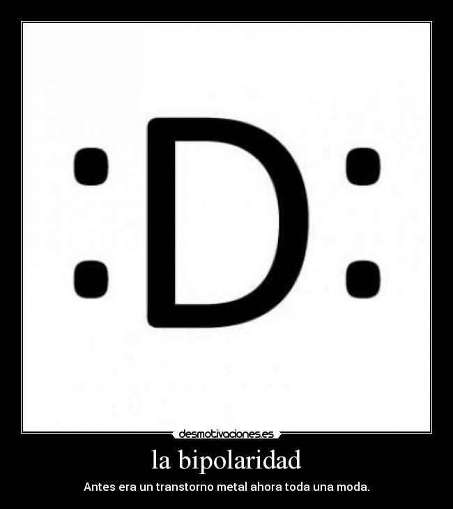 la bipolaridad - Antes era un transtorno metal ahora toda una moda.