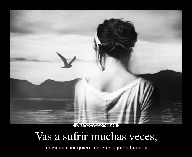 Vas a sufrir muchas veces, -