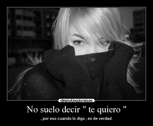 No suelo decir te quiero - , por eso cuando lo digo , es de verdad.