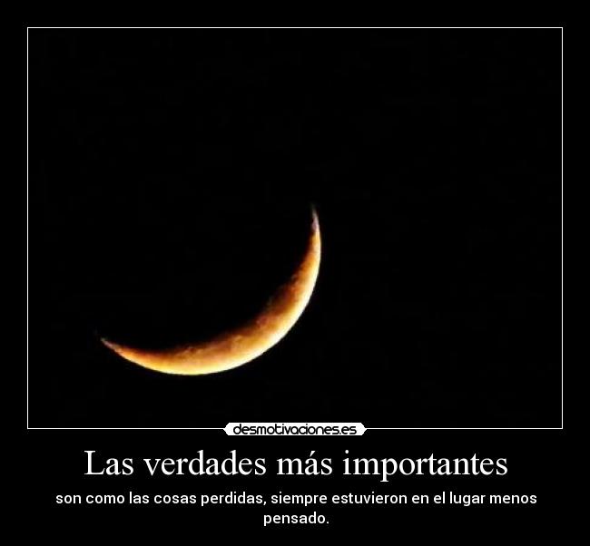 Las verdades más importantes - son como las cosas perdidas, siempre estuvieron en el lugar menos pensado.