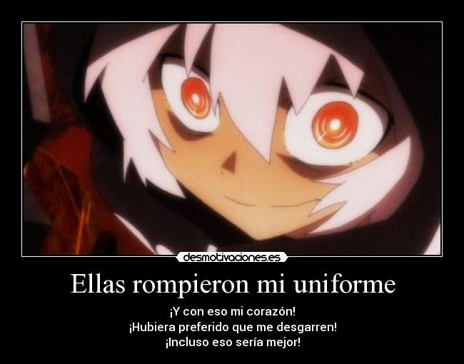 Ellas rompieron mi uniforme - ¡Y con eso mi corazón!
¡Hubiera preferido que me desgarren!
¡Incluso eso sería mejor!