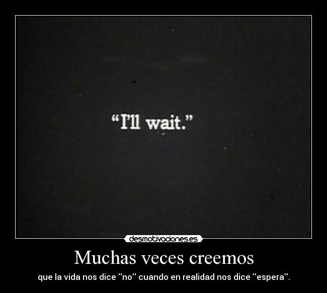 Muchas veces creemos - que la vida nos dice no cuando en realidad nos dice espera.