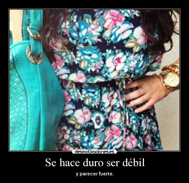 Se hace duro ser débil - y parecer fuerte.