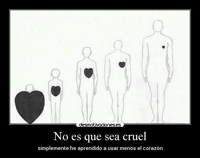 No es que sea cruel - simplemente he aprendido a usar menos el corazón