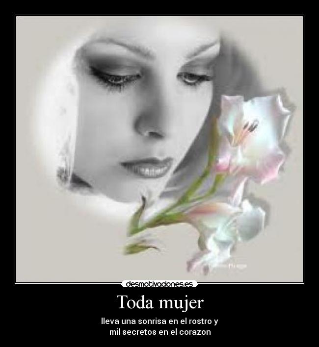 Toda mujer - lleva una sonrisa en el rostro y
mil secretos en el corazon