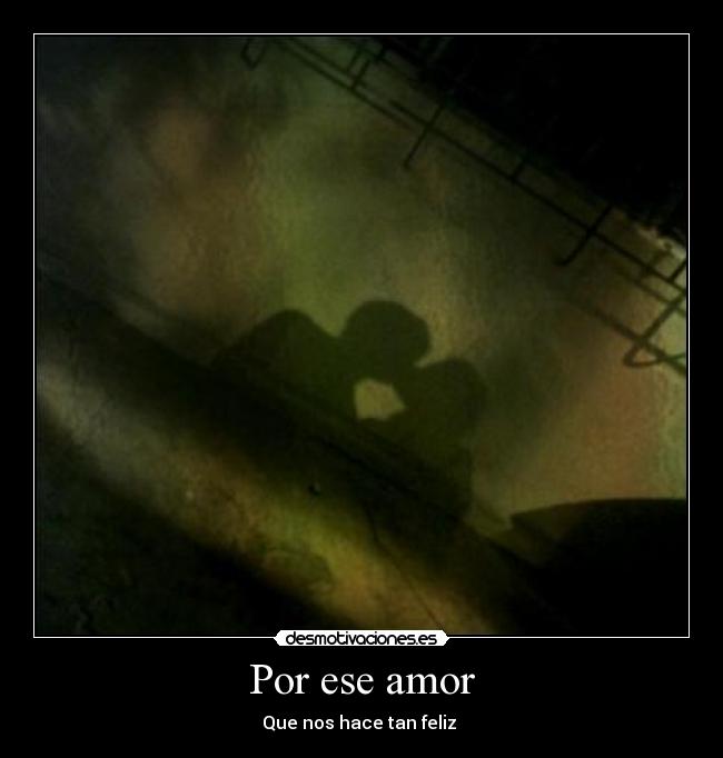 Por ese amor - Que nos hace tan feliz ♥