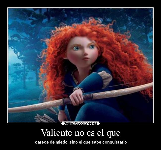 Valiente no es el que - carece de miedo, sino el que sabe conquistarlo