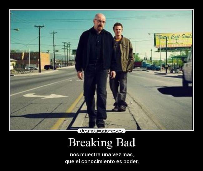 Breaking Bad - nos muestra una vez mas,
que el conocimiento es poder.