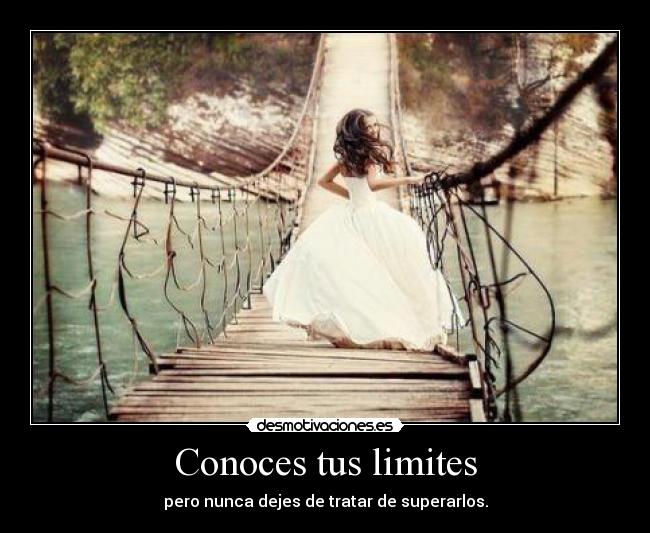 Conoces tus limites - pero nunca dejes de tratar de superarlos.