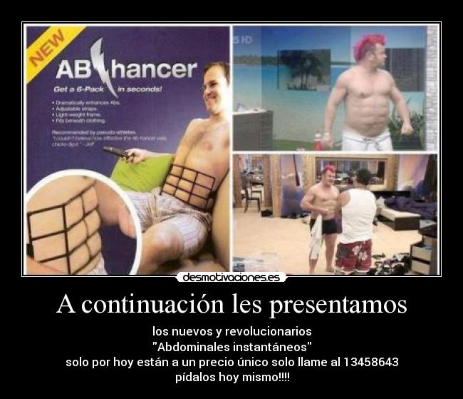 A continuación les presentamos - los nuevos y revolucionarios
Abdominales instantáneos
solo por hoy están a un precio único solo llame al 13458643
pídalos hoy mismo!!!!