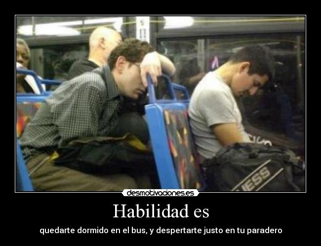 Habilidad es - quedarte dormido en el bus, y despertarte justo en tu paradero