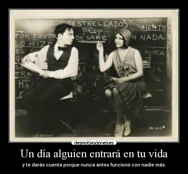 Un día alguien entrará en tu vida - y te darás cuenta porque nunca antes funcionó con nadie más.