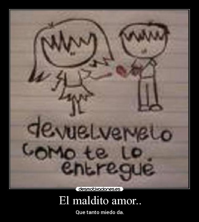 El maldito amor.. - Que tanto miedo da.