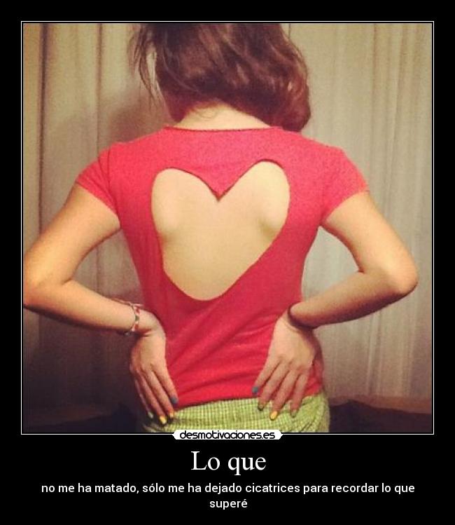 Lo que - no me ha matado, sólo me ha dejado cicatrices para recordar lo que superé