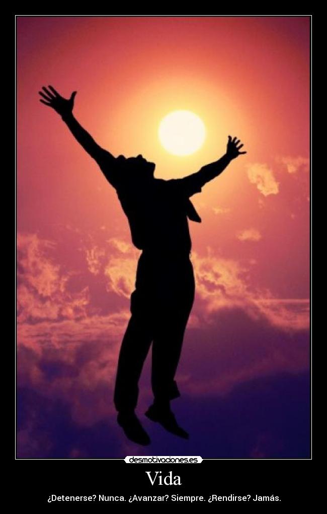 Vida - ¿Detenerse? Nunca. ¿Avanzar? Siempre. ¿Rendirse? Jamás.