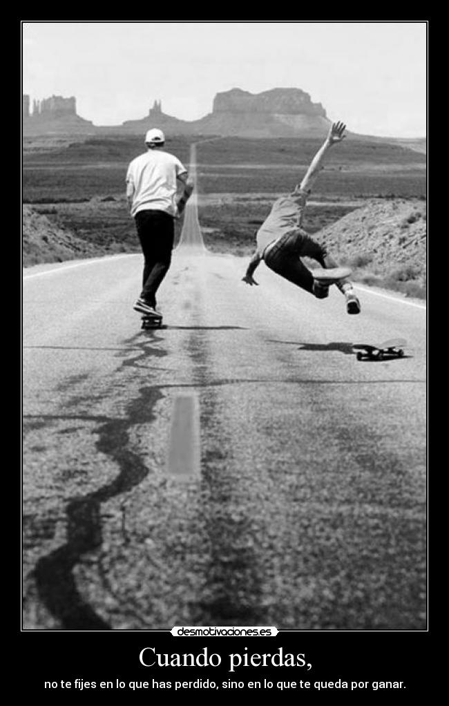 Cuando pierdas, - no te fijes en lo que has perdido, sino en lo que te queda por ganar.