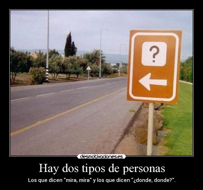Hay dos tipos de personas - Los que dicen mira, mira y los que dicen ¿donde, donde?.
