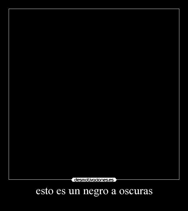 esto es un negro a oscuras -