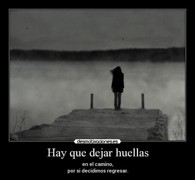 Hay que dejar huellas - en el camino,
por si decidimos regresar.