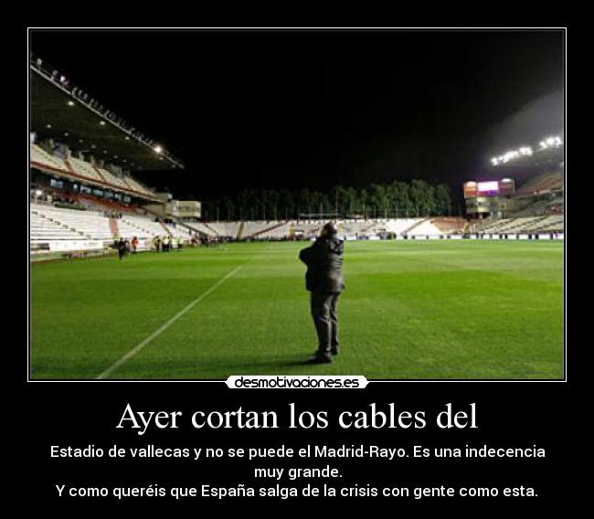 Ayer cortan los cables del - Estadio de vallecas y no se puede el Madrid-Rayo. Es una indecencia muy grande.
Y como queréis que España salga de la crisis con gente como esta.