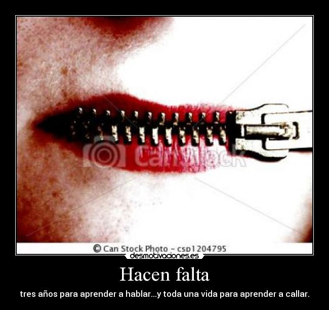 Hacen falta - tres años para aprender a hablar...y toda una vida para aprender a callar.