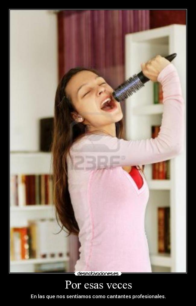 Por esas veces - En las que nos sentiamos como cantantes profesionales.
