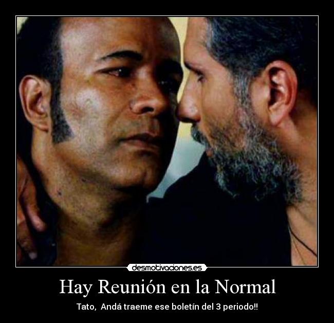 Hay Reunión en la Normal - Tato,  Andá traeme ese boletín del 3 periodo!!
