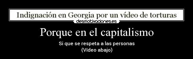 Porque en el capitalismo - Si que se respeta a las personas
(Vídeo abajo)