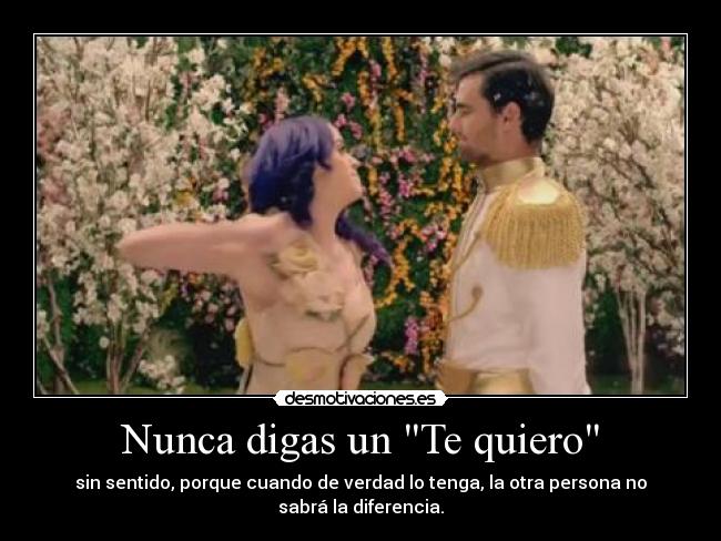 Nunca digas un Te quiero - sin sentido, porque cuando de verdad lo tenga, la otra persona no sabrá la diferencia.