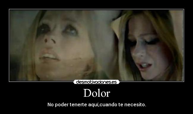 Dolor - No poder tenerte aquí,cuando te necesito.