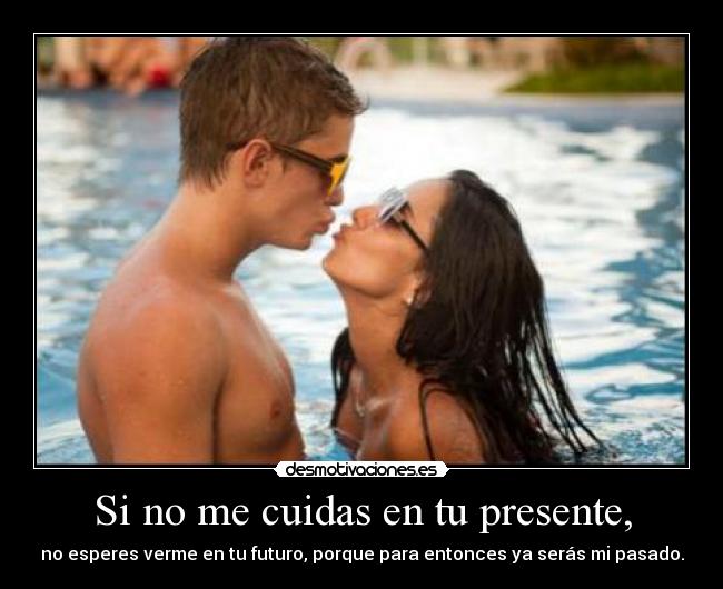 Si no me cuidas en tu presente, -