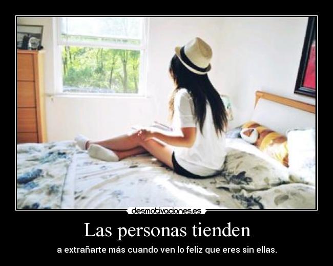 Las personas tienden - a extrañarte más cuando ven lo feliz que eres sin ellas.