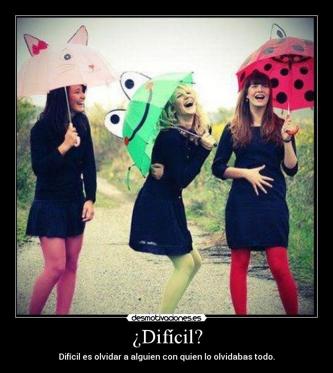 ¿Difícil? - Difícil es olvidar a alguien con quien lo olvidabas todo.