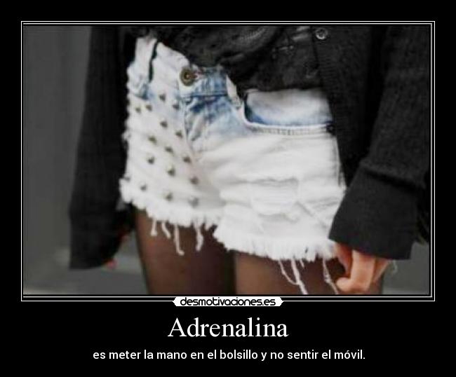 Adrenalina - es meter la mano en el bolsillo y no sentir el móvil.