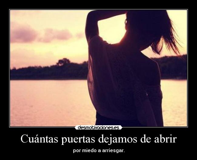 Cuántas puertas dejamos de abrir - por miedo a arriesgar.